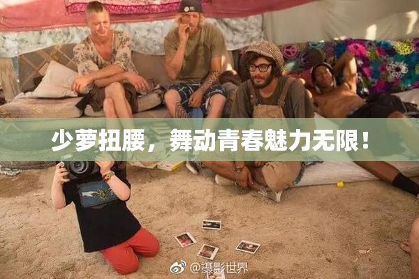 少萝扭腰，舞动青春魅力无限！