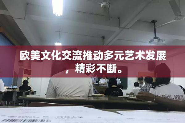 欧美文化交流推动多元艺术发展，精彩不断。