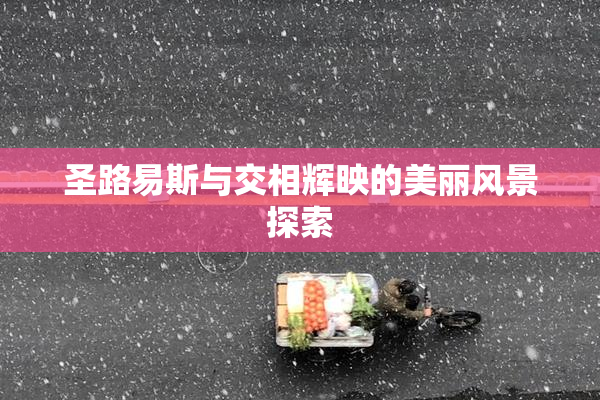 圣路易斯与交相辉映的美丽风景探索