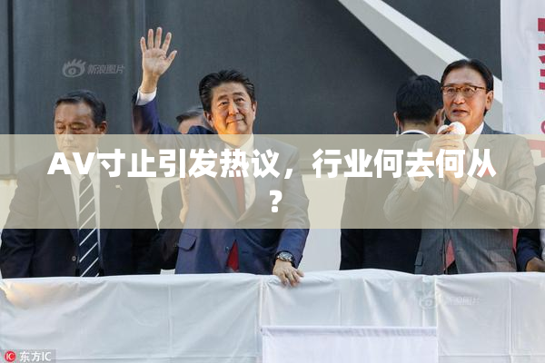 AV寸止引发热议，行业何去何从？