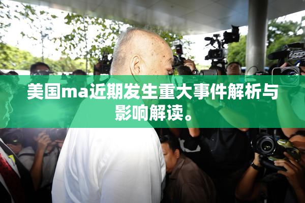 美国ma近期发生重大事件解析与影响解读。