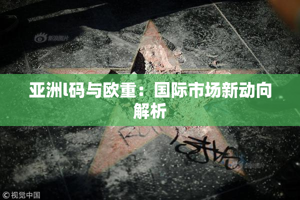 亚洲l码与欧重：国际市场新动向解析