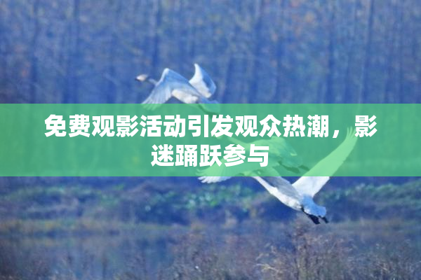 免费观影活动引发观众热潮，影迷踊跃参与
