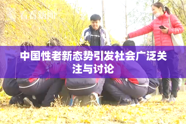 中国性老新态势引发社会广泛关注与讨论