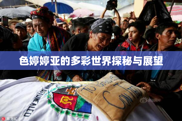 色婷婷亚的多彩世界探秘与展望