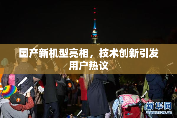 国产新机型亮相，技术创新引发用户热议