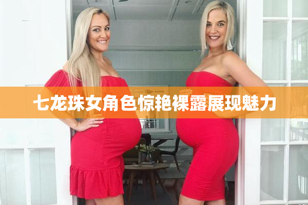 七龙珠女角色惊艳裸露展现魅力