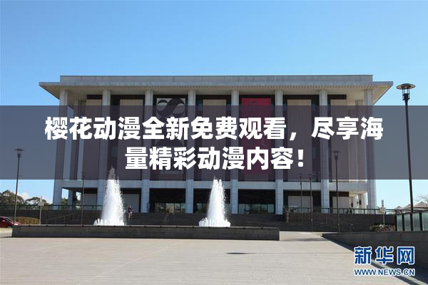 樱花动漫全新免费观看，尽享海量精彩动漫内容！