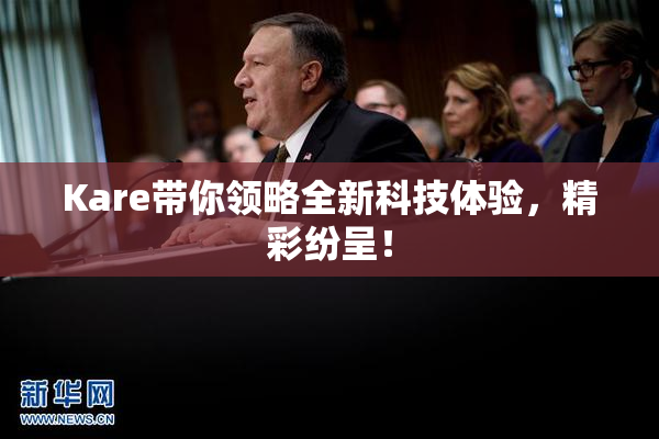 Kare带你领略全新科技体验，精彩纷呈！