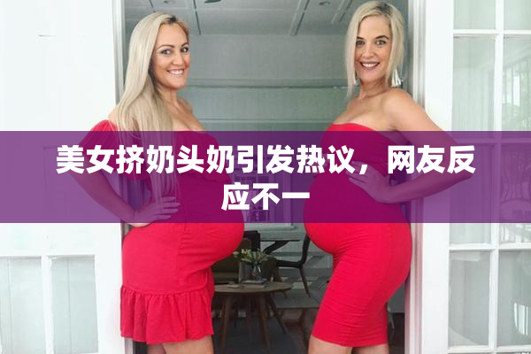 美女挤奶头奶引发热议，网友反应不一
