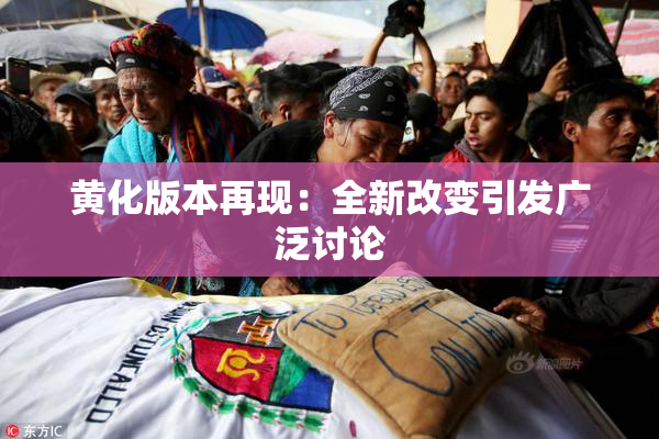 黄化版本再现：全新改变引发广泛讨论