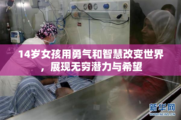 14岁女孩用勇气和智慧改变世界，展现无穷潜力与希望