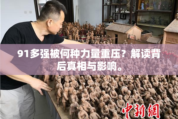 91多强被何种力量重压？解读背后真相与影响。
