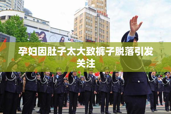 孕妇因肚子太大致裤子脱落引发关注