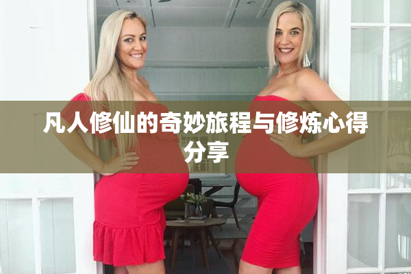 凡人修仙的奇妙旅程与修炼心得分享