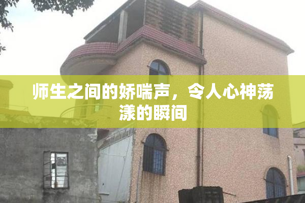 师生之间的娇喘声，令人心神荡漾的瞬间