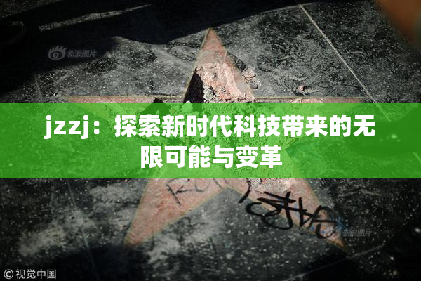 jzzj：探索新时代科技带来的无限可能与变革