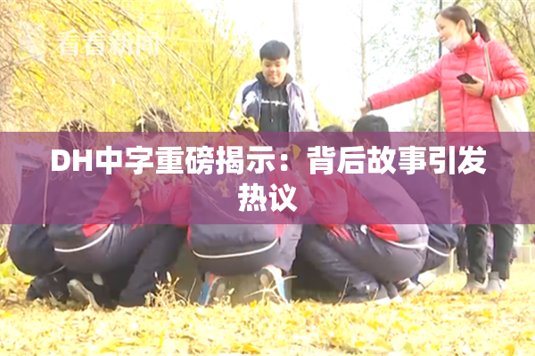 DH中字重磅揭示：背后故事引发热议