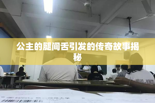 公主的腿间舌引发的传奇故事揭秘