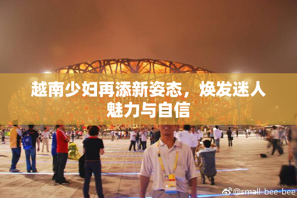越南少妇再添新姿态，焕发迷人魅力与自信