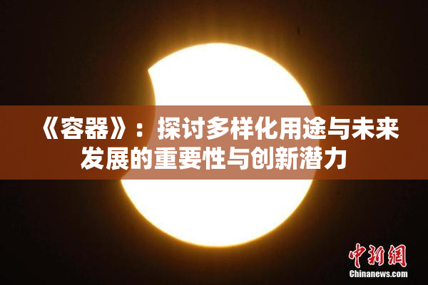《容器》：探讨多样化用途与未来发展的重要性与创新潜力