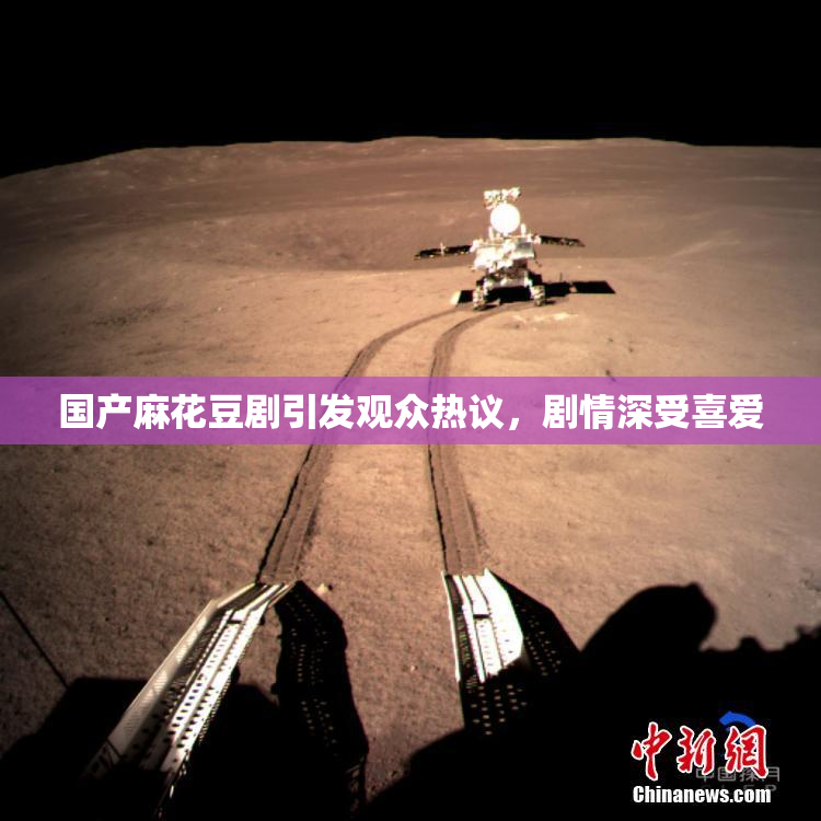 国产麻花豆剧引发观众热议，剧情深受喜爱