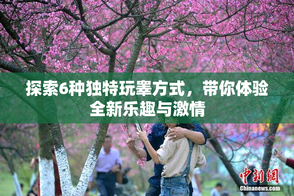 探索6种独特玩睾方式，带你体验全新乐趣与激情