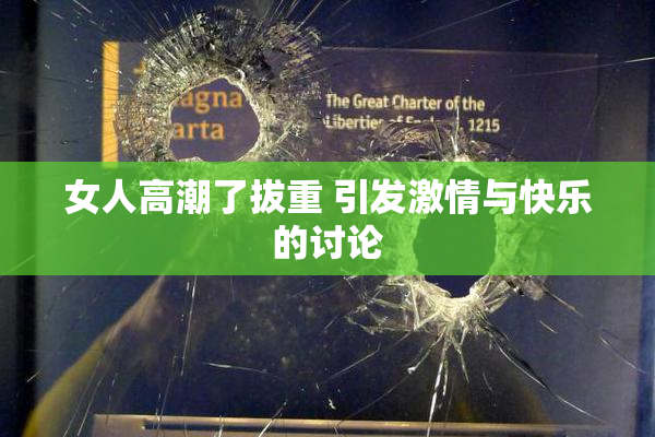 女人高潮了拔重 引发激情与快乐的讨论