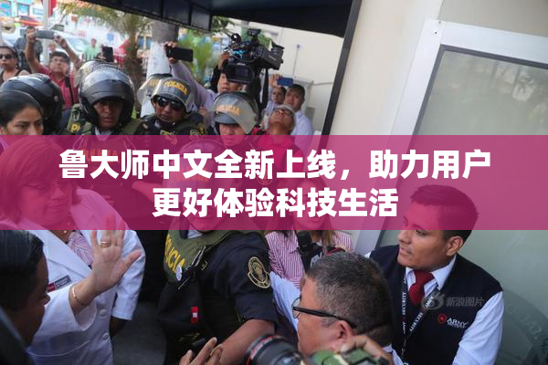 鲁大师中文全新上线，助力用户更好体验科技生活