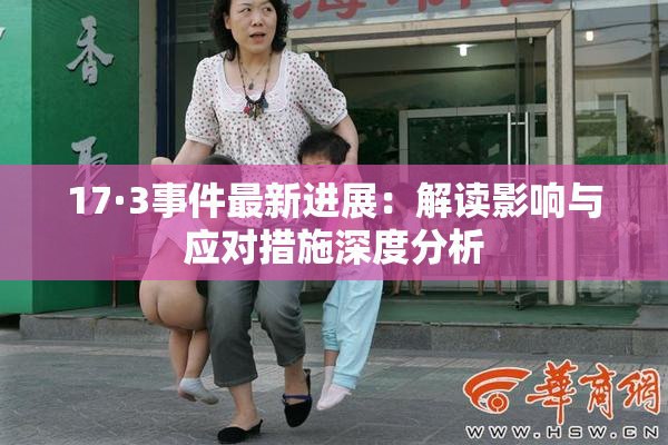 17·3事件最新进展：解读影响与应对措施深度分析