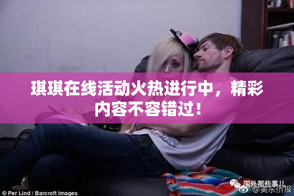 琪琪在线活动火热进行中，精彩内容不容错过！