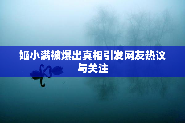 姬小满被爆出真相引发网友热议与关注