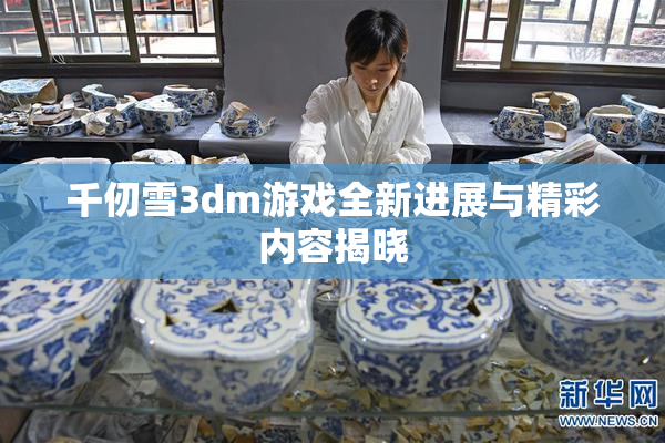 千仞雪3dm游戏全新进展与精彩内容揭晓