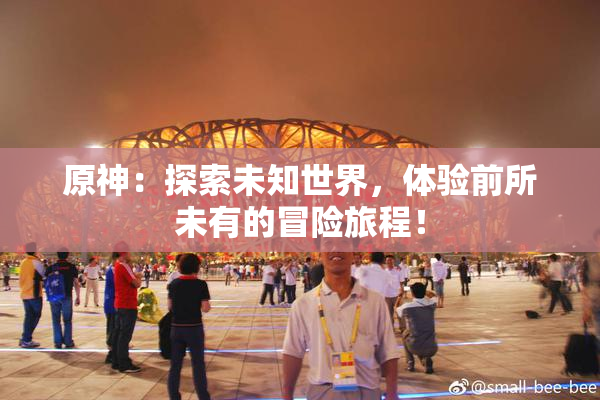 原神：探索未知世界，体验前所未有的冒险旅程！