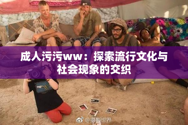成人污污ww：探索流行文化与社会现象的交织