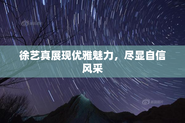 徐艺真展现优雅魅力，尽显自信风采
