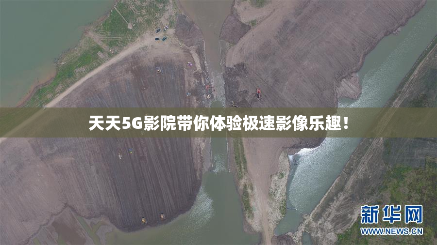 天天5G影院带你体验极速影像乐趣！