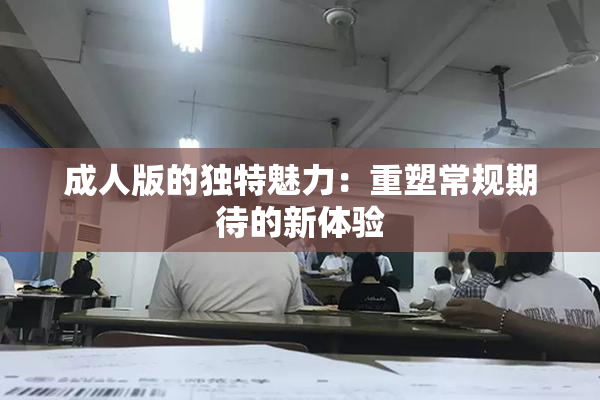 成人版的独特魅力：重塑常规期待的新体验