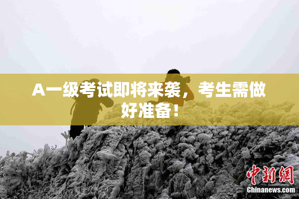 A一级考试即将来袭，考生需做好准备！