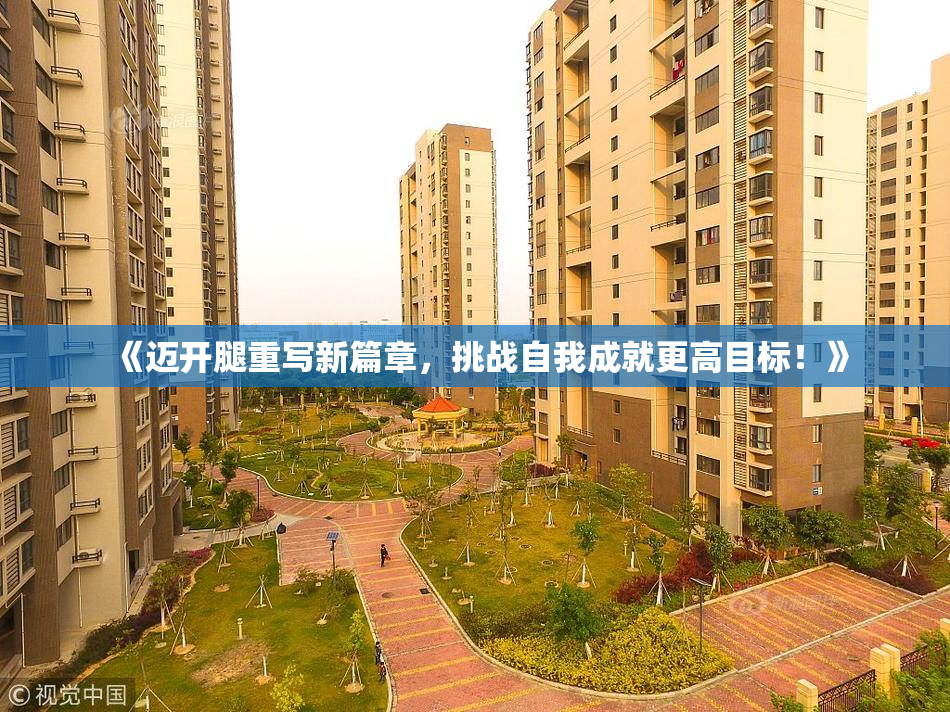 《迈开腿重写新篇章，挑战自我成就更高目标！》