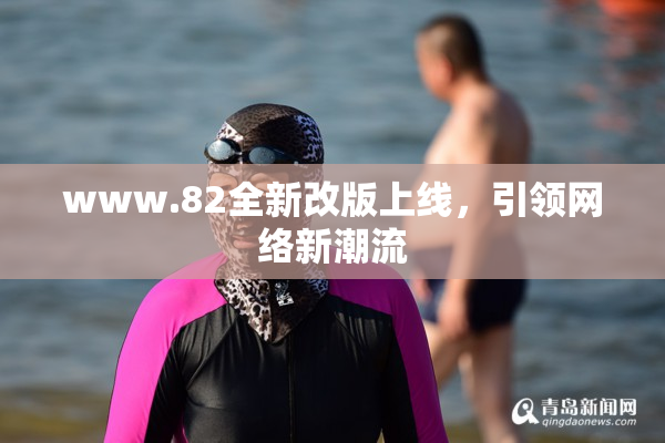 www.82全新改版上线，引领网络新潮流