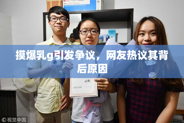 摸爆乳g引发争议，网友热议其背后原因