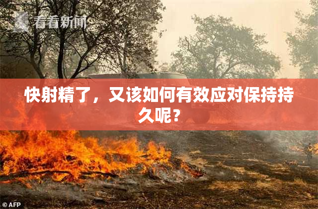 快射精了，又该如何有效应对保持持久呢？