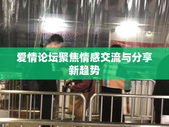 爱情论坛聚焦情感交流与分享新趋势