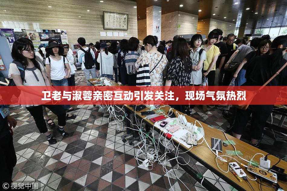卫老与淑蓉亲密互动引发关注，现场气氛热烈