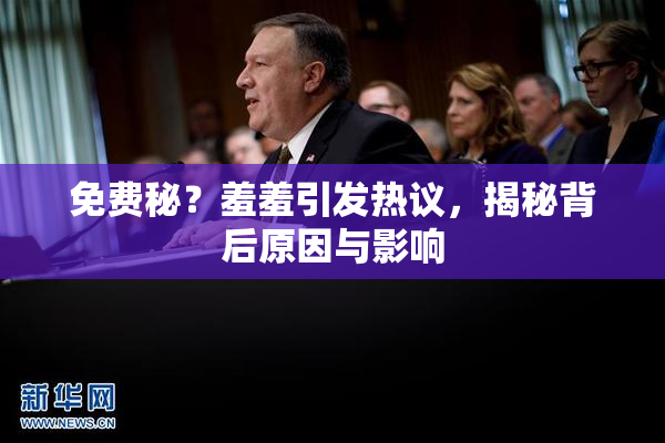 免费秘？羞羞引发热议，揭秘背后原因与影响
