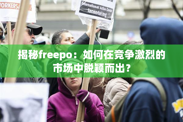 揭秘freepo：如何在竞争激烈的市场中脱颖而出？