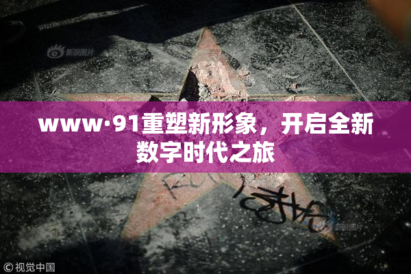 www·91重塑新形象，开启全新数字时代之旅