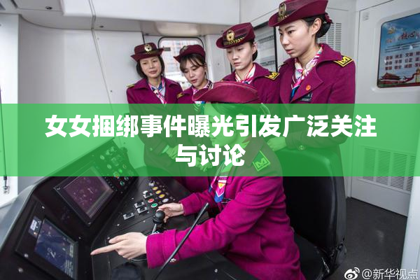 女女捆绑事件曝光引发广泛关注与讨论
