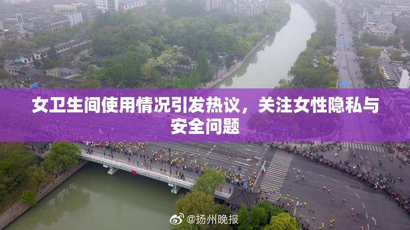 女卫生间使用情况引发热议，关注女性隐私与安全问题
